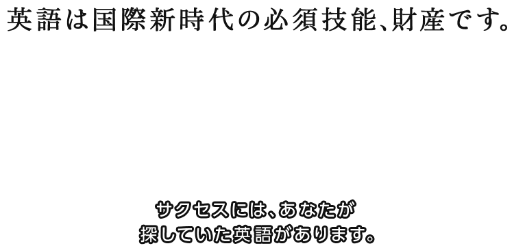 英語は国際新時代の必須技能、財産です。